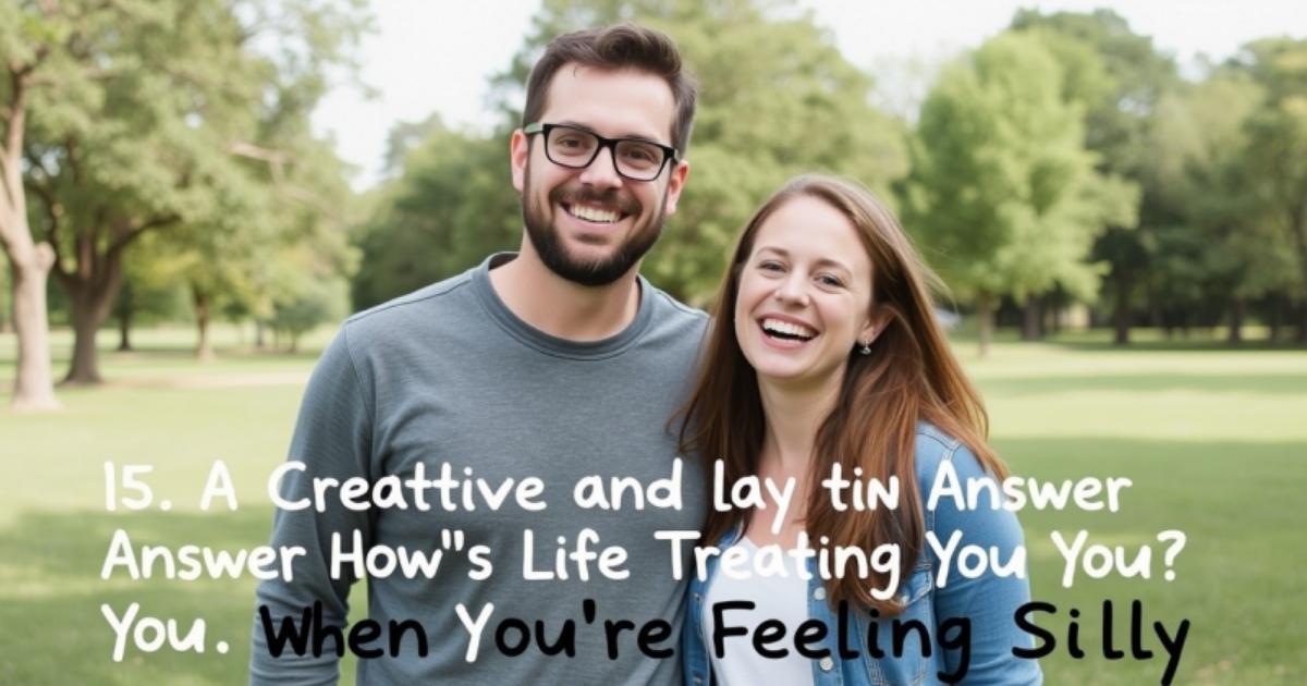 15-a-creative-and-playful-way-to-answer-hows-life-treating-you-when-youre-feeling-silly