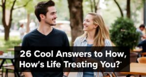 26 Cool Answers to “How’s Life Treating You?”