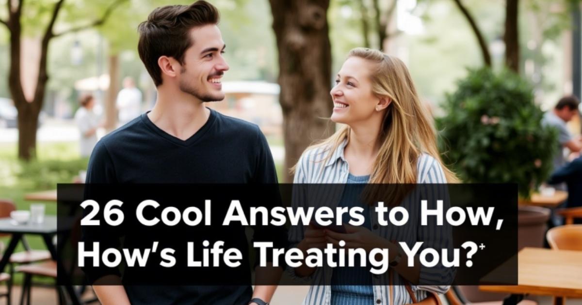 26 Cool Answers to “How’s Life Treating You?”