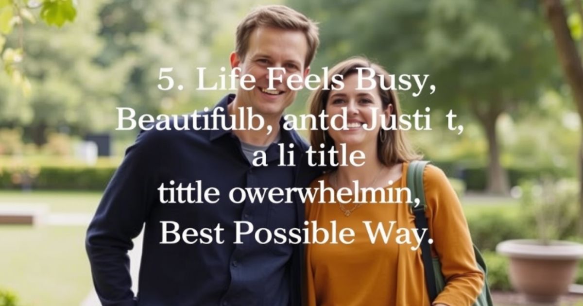 5-life-feels-busy-beautiful-and-just-a-little-overwhelming-but-in-the-best-possible-way
